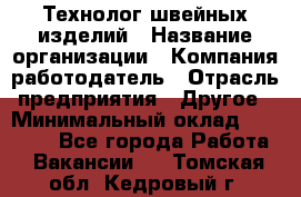 Технолог швейных изделий › Название организации ­ Компания-работодатель › Отрасль предприятия ­ Другое › Минимальный оклад ­ 60 000 - Все города Работа » Вакансии   . Томская обл.,Кедровый г.